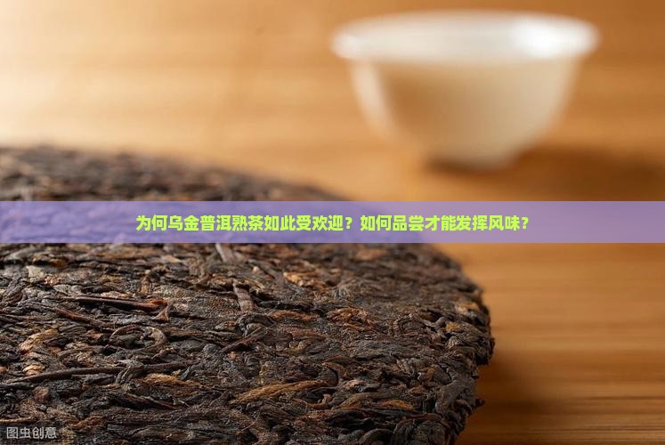 为何乌金普洱熟茶如此受欢迎？如何品尝才能发挥风味？