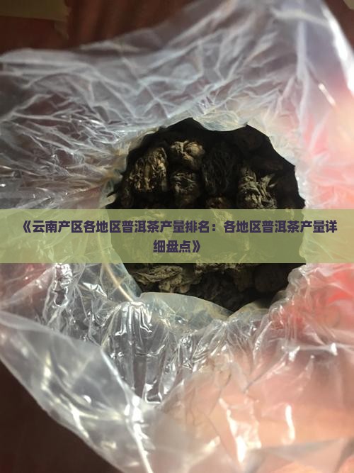 《云南产区各地区普洱茶产量排名：各地区普洱茶产量详细盘点》
