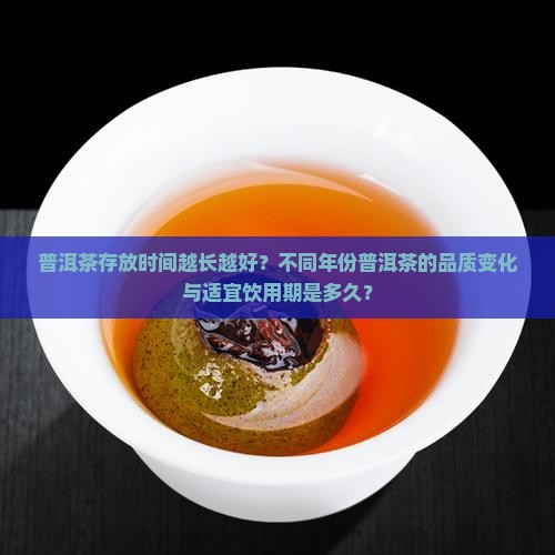 普洱茶存放时间越长越好?不同年份普洱茶的品质变化与适宜饮用期是多久? 普洱茶存放时间越长越好?不同年份普洱茶的品质变化与适宜饮用期是多久?