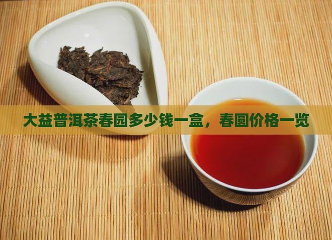 大益普洱茶春园多少钱一盒，春圆价格一览