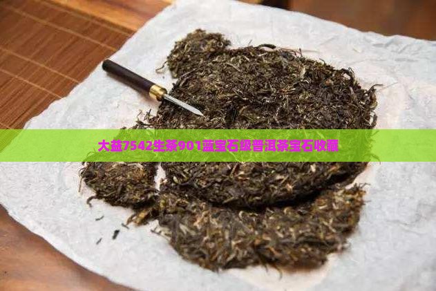 大益7542生茶901蓝宝石级普洱茶宝石收藏