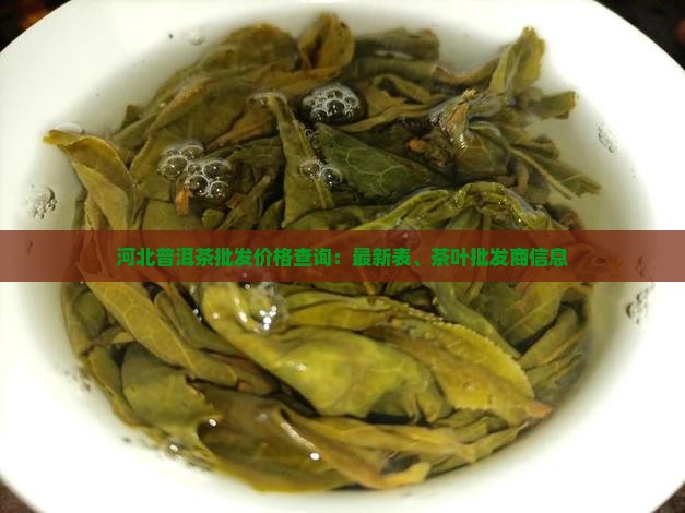 河北普洱茶批发价格查询：最新表、茶叶批发商信息