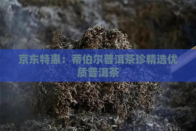 京东特惠：蒂伯尔普洱茶珍精选优质普洱茶