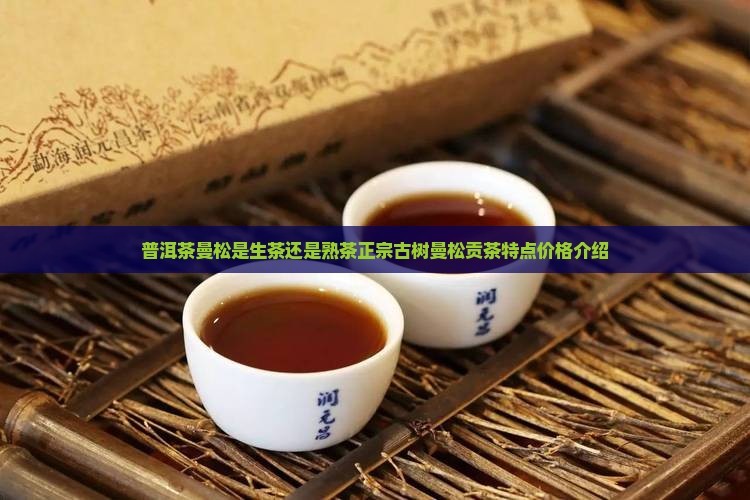 普洱茶曼松是生茶还是熟茶正宗古树曼松贡茶特点价格介绍