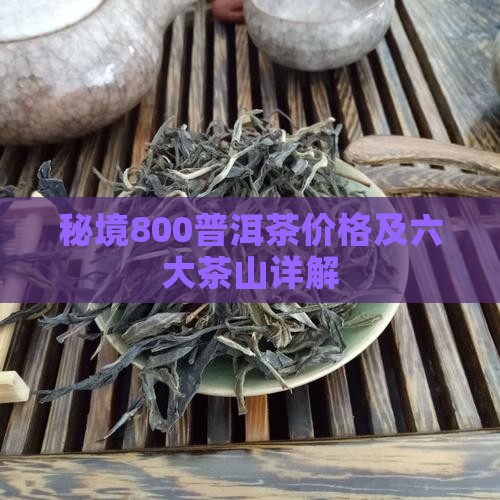 秘境800普洱茶价格及六大茶山详解