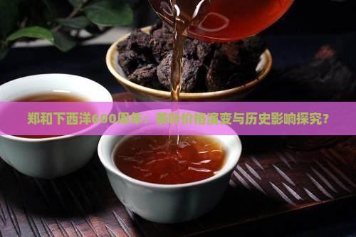 郑和下西洋600周年：茶叶价格演变与历史影响探究？