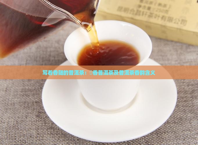 写着香随的普洱茶：檽香普洱茶及普洱茶香韵含义