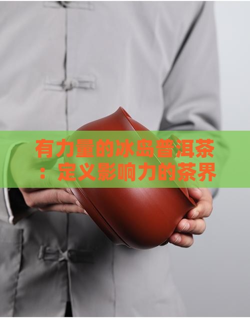 有力量的冰岛普洱茶：定义影响力的茶界