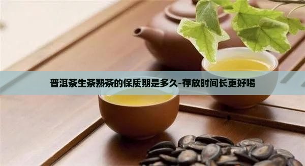 普洱茶生茶熟茶的保质期是多久-存放时间长更好喝