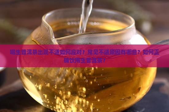 喝生普洱茶出现不适如何应对？常见不适原因有哪些？如何正确饮用生普洱茶？