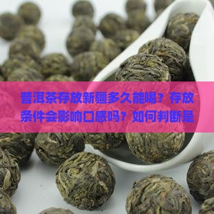 普洱茶存放新疆多久能喝？存放条件会影响口感吗？如何判断是否适合饮用？