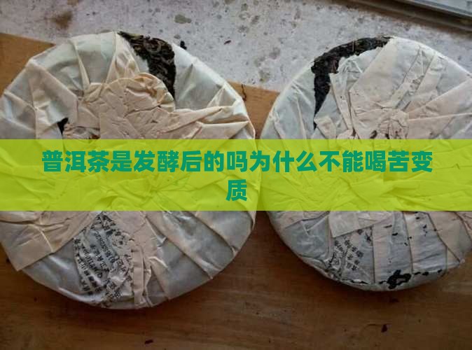 普洱茶是发酵后的吗为什么不能喝苦变质