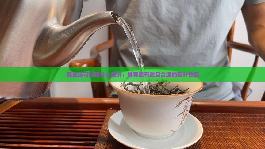 降血压可以喝什么茶叶:推荐最有效且合适的茶叶饮品 降血压可以喝什么茶叶:推荐最有效且合适的茶叶饮品