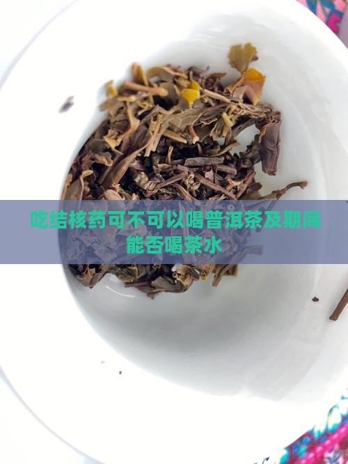 吃结核药可不可以喝普洱茶及期间能否喝茶水 吃结核药可不可以喝普洱茶及期间能否喝茶水