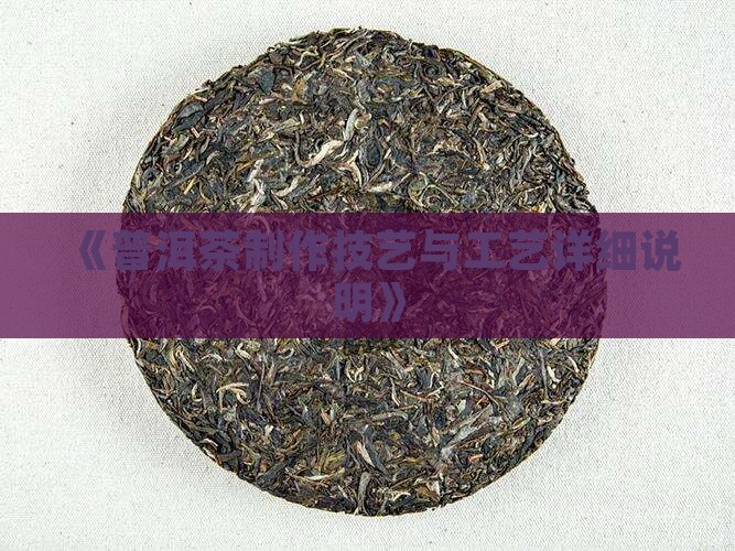 《普洱茶制作技艺与工艺详细说明》
