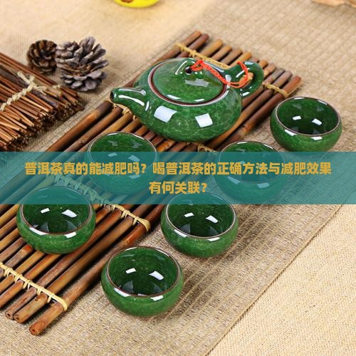 普洱茶真的能减肥吗？喝普洱茶的正确方法与减肥效果有何关联？