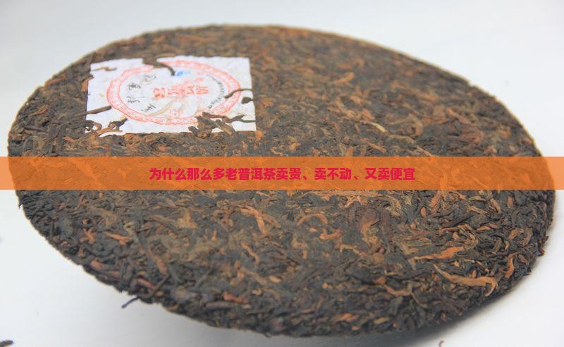 为什么那么多老普洱茶卖贵、卖不动、又卖便宜