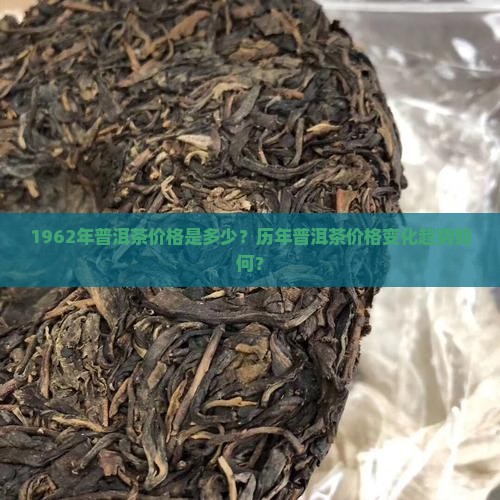 1962年普洱茶价格是多少？历年普洱茶价格变化趋势如何？