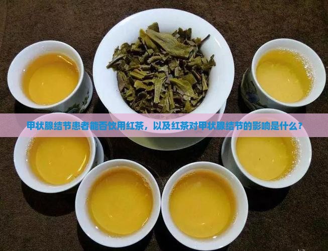 甲状腺结节患者能否饮用红茶，以及红茶对甲状腺结节的影响是什么？