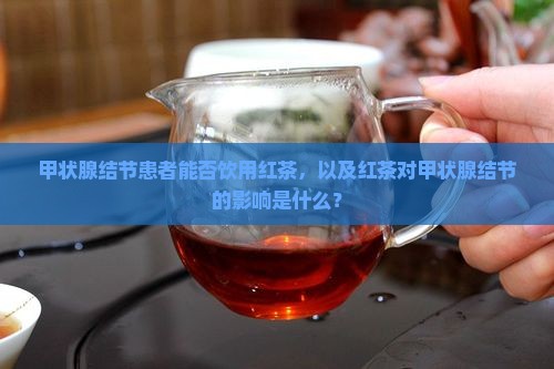 甲状腺结节患者能否饮用红茶，以及红茶对甲状腺结节的影响是什么？