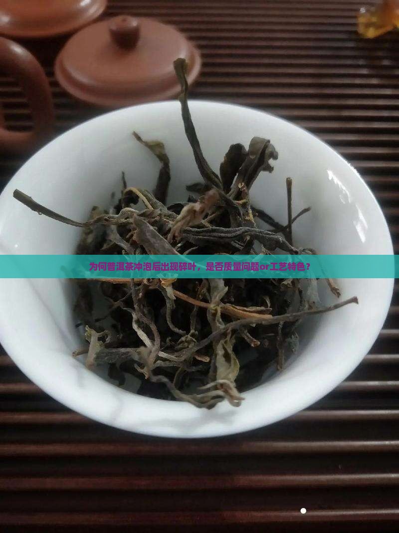 为何普洱茶冲泡后出现碎叶，是否质量问题or工艺特色？