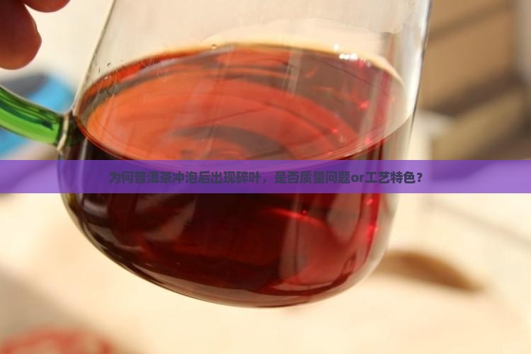 为何普洱茶冲泡后出现碎叶，是否质量问题or工艺特色？