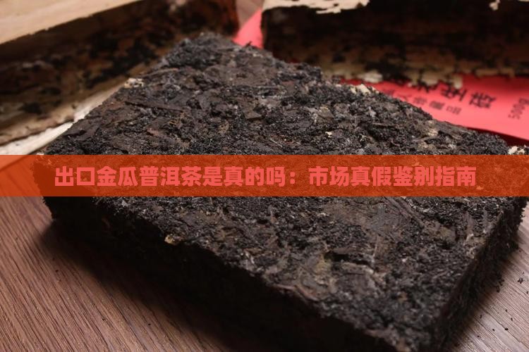 出口金瓜普洱茶是真的吗：市场真假鉴别指南