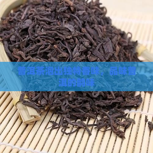 普洱茶泡出独特香味，品味普洱的韵味
