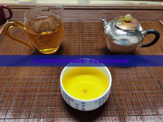 什么普洱茶带糯米香味好喝？什么普洱茶有糯米香？