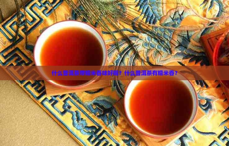 什么普洱茶带糯米香味好喝？什么普洱茶有糯米香？