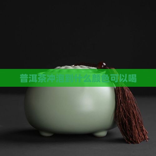 普洱茶冲泡到什么颜色可以喝