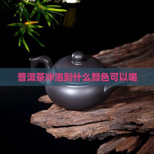 普洱茶冲泡到什么颜色可以喝