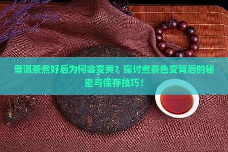 普洱茶煮好后为何会变黄？探讨煮茶色变背后的秘密与保存技巧！