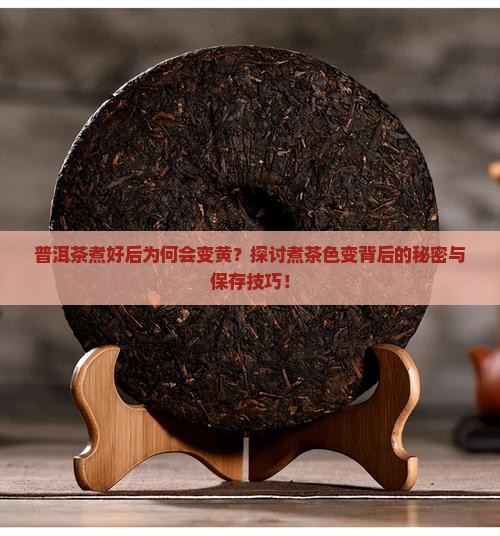 普洱茶煮好后为何会变黄？探讨煮茶色变背后的秘密与保存技巧！