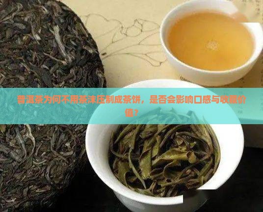 普洱茶为何不用茶沫压制成茶饼，是否会影响口感与收藏价值？