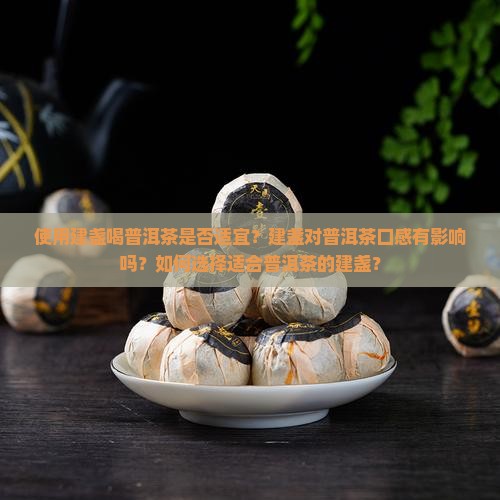 使用建盏喝普洱茶是否适宜？建盏对普洱茶口感有影响吗？如何选择适合普洱茶的建盏？