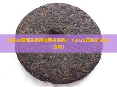 勐乐山普洱茶有购买藏价值吗