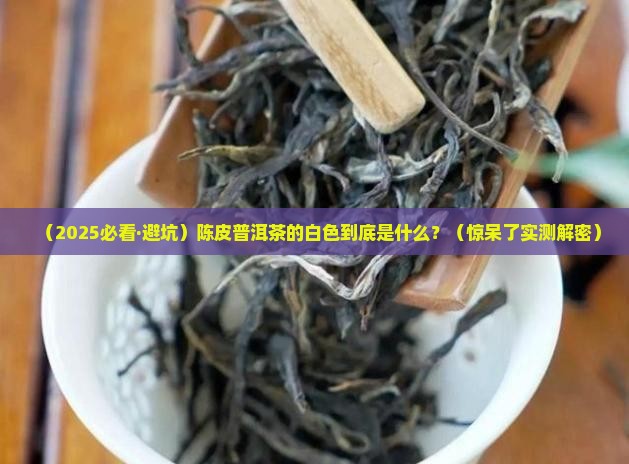 陈皮普洱茶的白色是什么