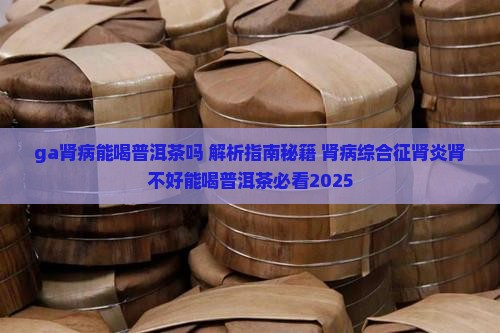 ga肾病能喝普洱茶吗