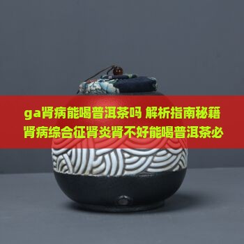 ga肾病能喝普洱茶吗