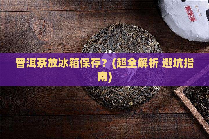 普洱茶如何放在冰箱保存