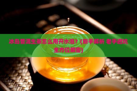 冰岛普洱生茶怎样用开水泡