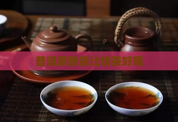 普洱茶散茶比饼茶好喝