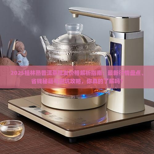 桂林熟普洱茶批发价格多少