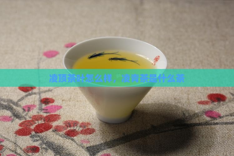 凌顶茶叶怎么样凌青茶是什么茶