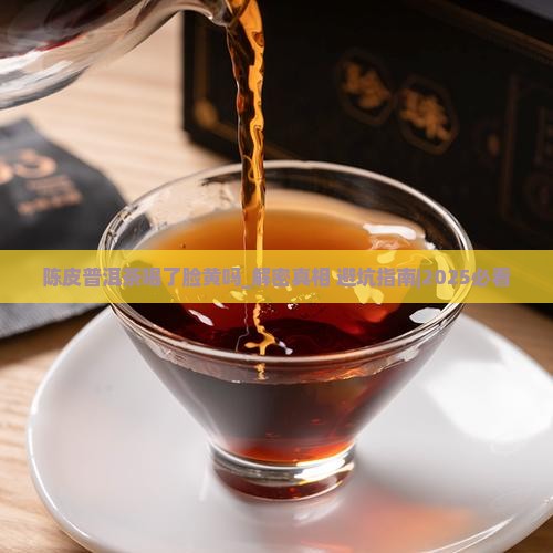 陈皮普洱茶喝了脸黄吗 陈皮普洱茶喝了脸黄吗