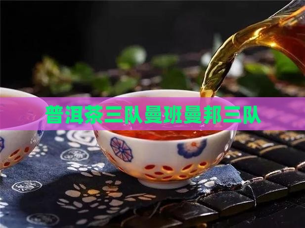 曼班三队和曼邦三队普洱茶