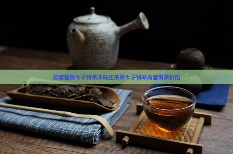 云南普洱七子饼茶冰岛 云南普洱七子饼茶冰岛
