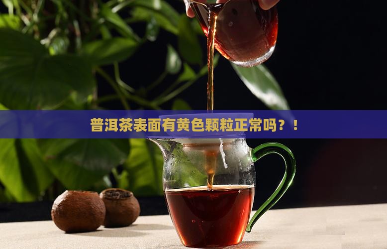 普洱茶表面有黄色颗粒正常吗 普洱茶表面有黄色颗粒正常吗