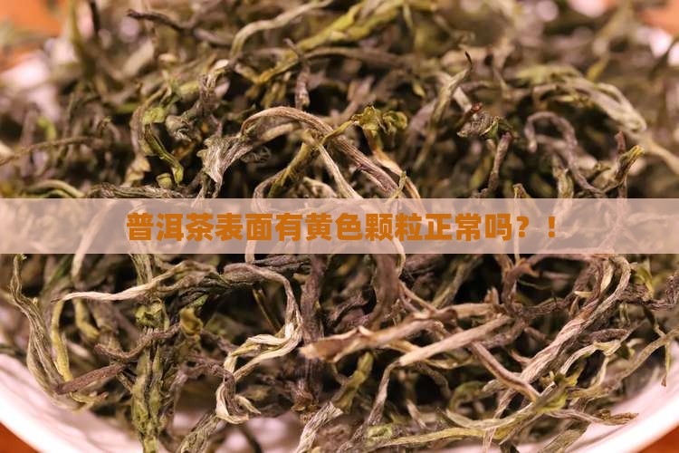 普洱茶表面有黄色颗粒正常吗 普洱茶表面有黄色颗粒正常吗